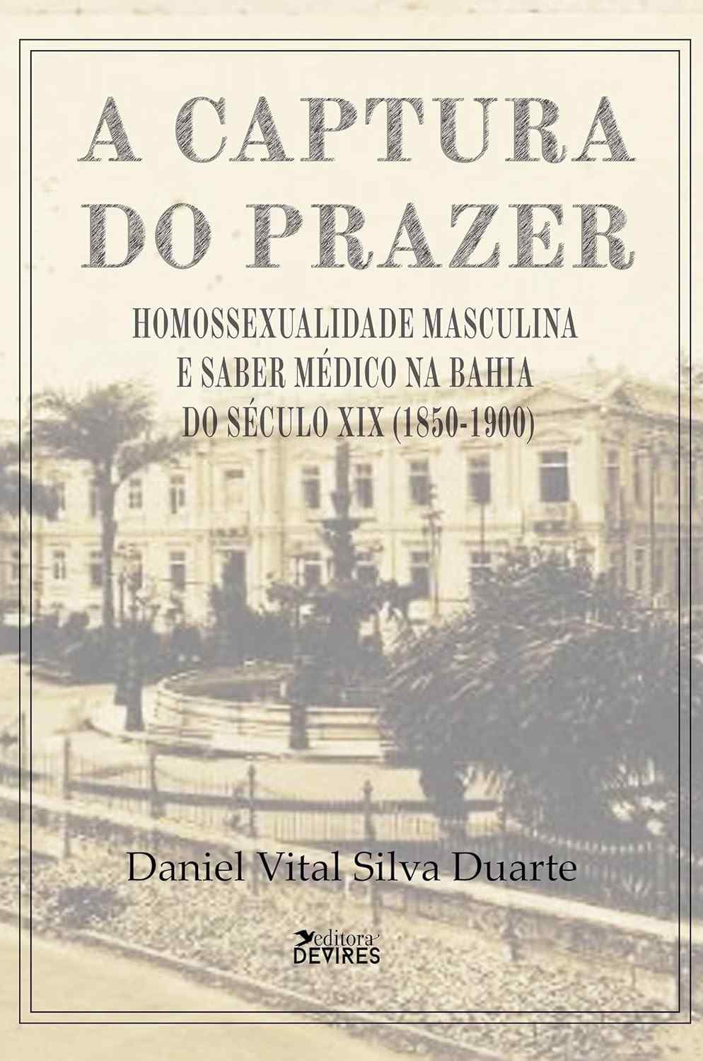 A Captura do Prazer: Homossexualidade Masculina e Saber Médico na Bahia (1850-1900)