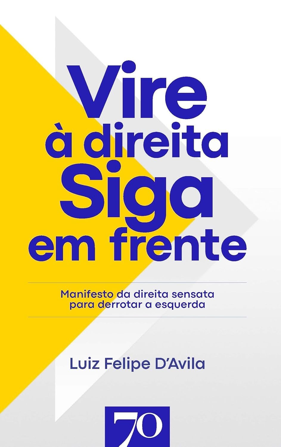 Vire à Direita, Siga em Frente: O Guia para o Brasil do Futuro por Luiz Felipe D'Avila