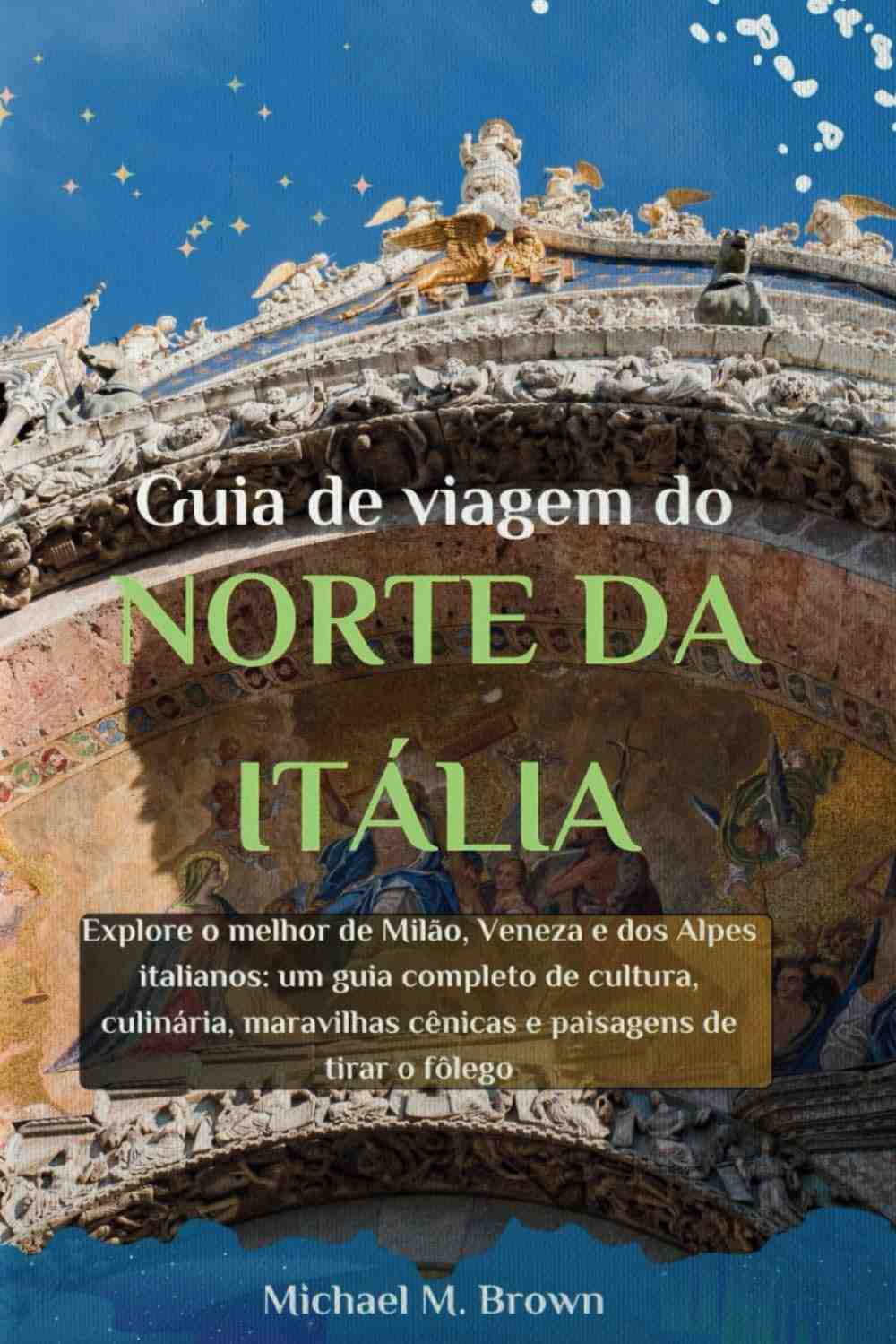 Guia Completo Norte da Itália: Milão, Veneza, Alpes e Bolonha | Cultura, Gastronomia e Paisagens Deslumbrantes