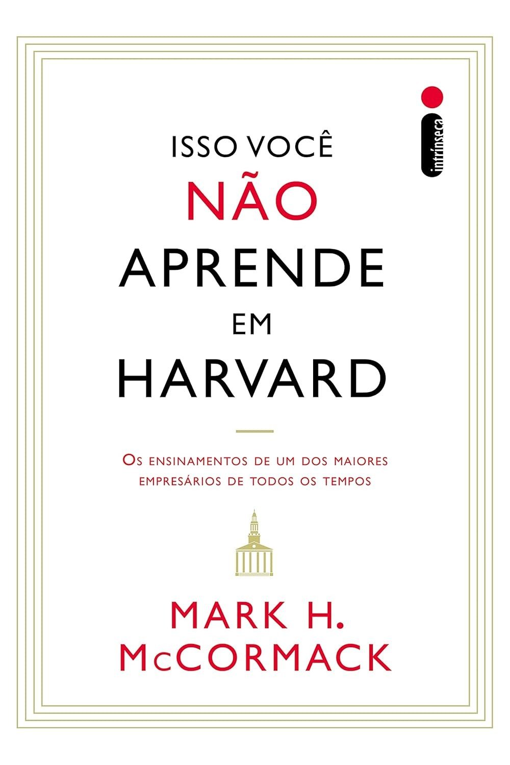 Isso Você Não Aprende em Harvard: Lições Essenciais de um Gigante do Mundo dos Negócios
