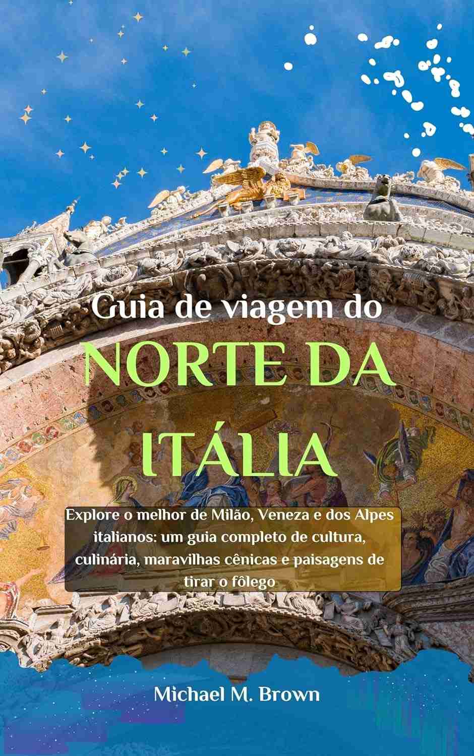 Guia de Viagem do Norte da Itália: Milão, Veneza, Alpes e Bolonha - Cultura, Gastronomia e Paisagens Incríveis