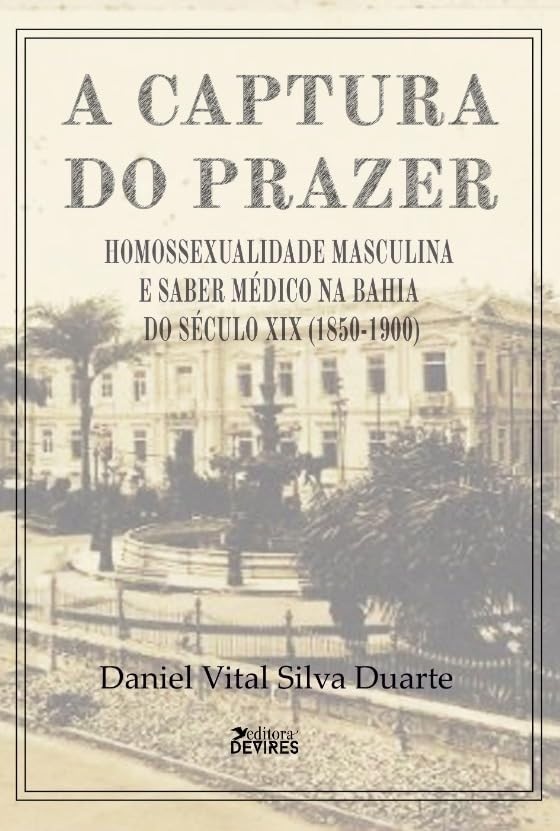 A Captura do Prazer: Homossexualidade Masculina e Saber Médico na Bahia do Século XIX