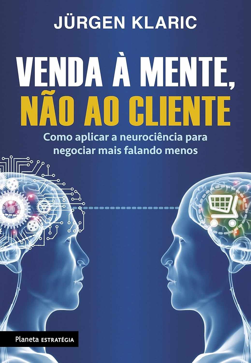 Venda à Mente, Não ao Cliente: Domine a Neurociência para Negociar e Vender Mais Falando Menos