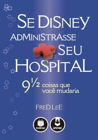 Se a Disney Administrasse Seu Hospital: 9 1/2 Lições para um Atendimento Inesquecível - imagem 1