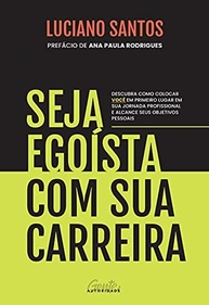 Seja egoísta com sua carreira: Descubra como colocar você em primeiro lugar em sua jornada profissional e alcance seus objetivos pessoais - imagem 2