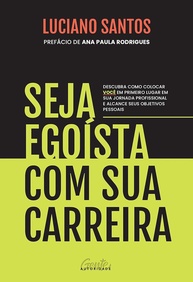 Seja egoísta com sua carreira: Descubra como colocar você em primeiro lugar em sua jornada profissional e alcance seus objetivos pessoais - imagem 1