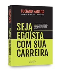 Seja egoísta com sua carreira: Descubra como colocar você em primeiro lugar em sua jornada profissional e alcance seus objetivos pessoais - imagem 3