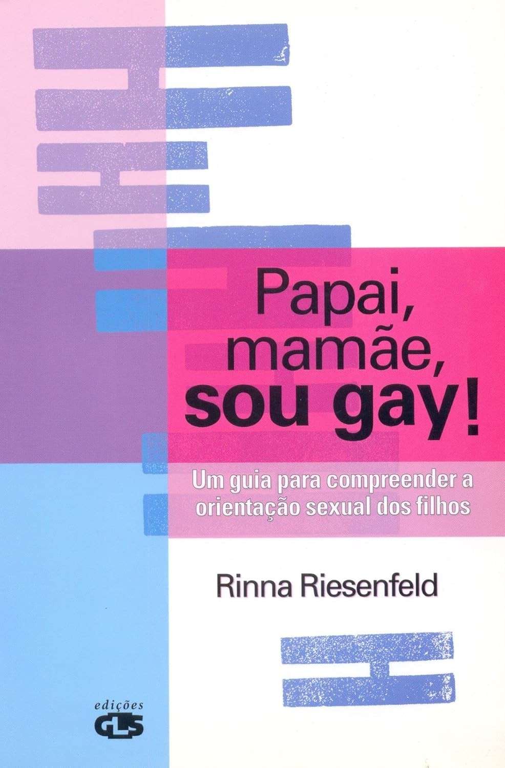 Papai, Mamãe, Sou Gay!: Guia Essencial para Compreender a Orientação Sexual dos Filhos