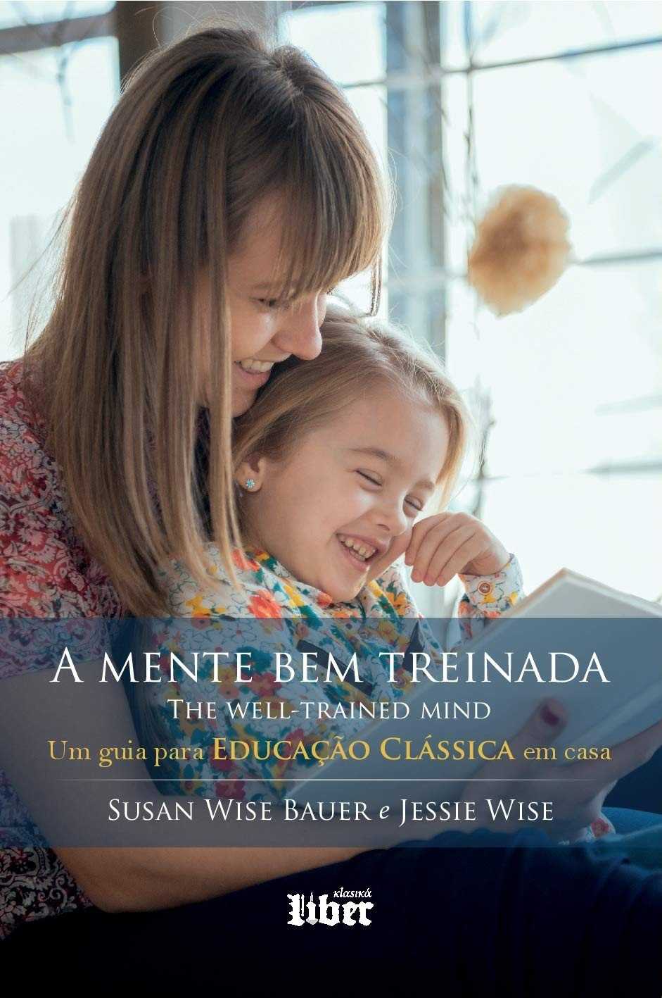 A Mente Bem Treinada: O Guia Essencial para Educação Clássica em Casa