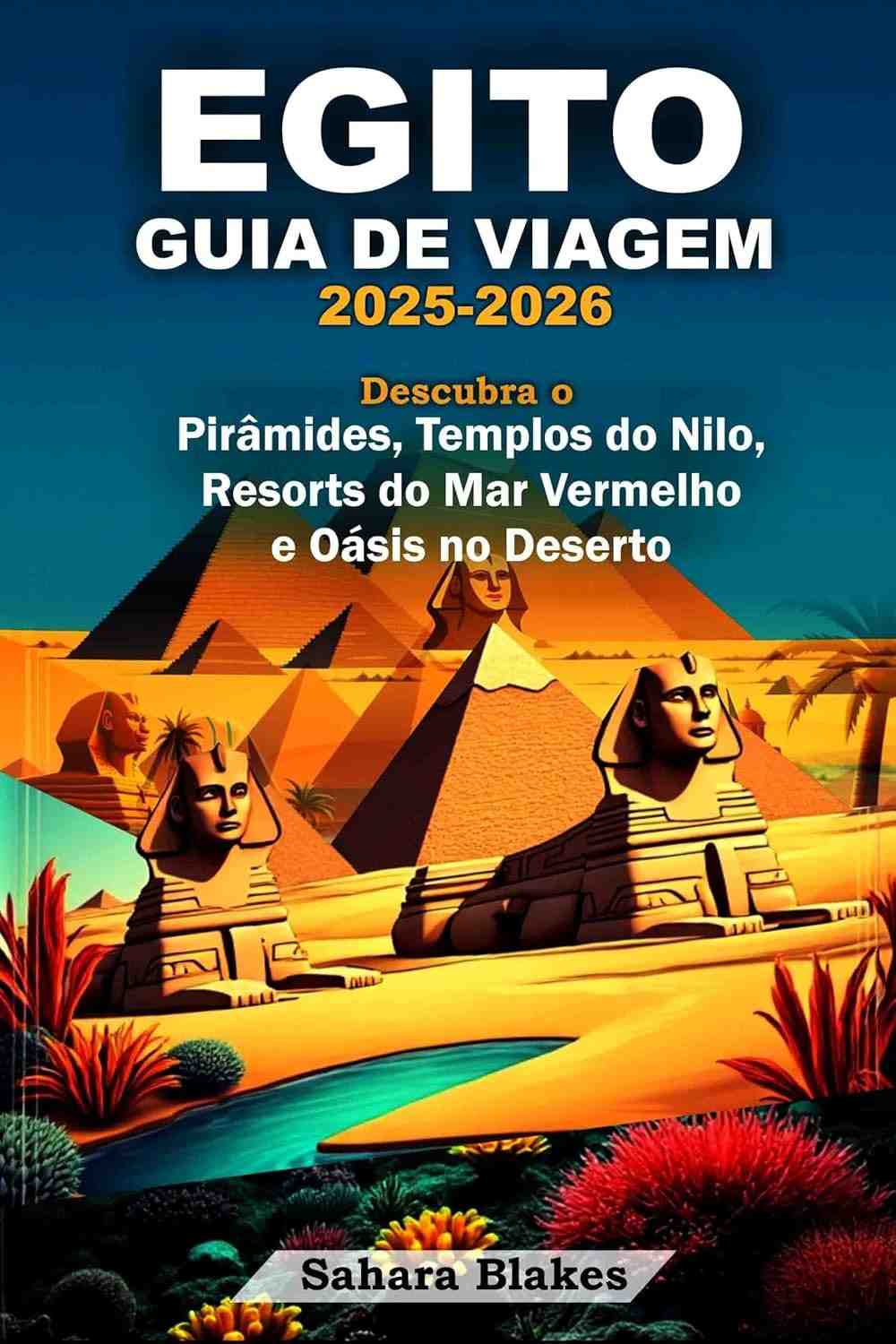 Guia de Viagem Egito 2025-2026: Pirâmides, Nilo, Mar Vermelho e Deserto